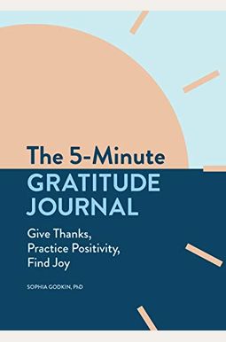 The 5-Minute Gratitude Journal: Give Thanks, Practice Positivity, Find Joy The 5-Minute Gratitude Journal: Give Thanks, Practice Positivity, Find Joy