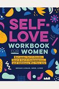 Self-Love Workbook For Women: Release Self-Doubt, Build Self-Compassion, And Embrace Who You Are