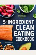 5-Ingredient Clean Eating Cookbook: 125 Simple Recipes to Nourish and Inspire