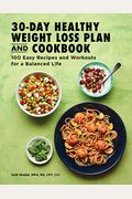 The 30-Day Healthy Weight Loss Plan And Cookbook: 100 Easy Recipes And Workouts For A Balanced Life