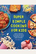 Super Simple Cooking For Kids: Learn To Cook With 50 Fun And Easy Recipes For Breakfast, Snacks, Dinner, And More!