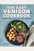 The Easy Venison Cookbook: 60 Simple Recipes For Deer, Elk, And Moose
