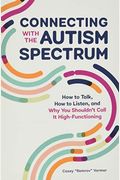 Connecting With The Autism Spectrum: How To Talk, How To Listen, And Why You Shouldn't Call It High-Functioning