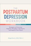 The Postpartum Depression Workbook: Strategies To Overcome Negative Thoughts, Calm Stress, And Improve Your Mood