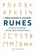 The Beginners Guide To Runes Divination And Magic With The Elder Futhark Runes