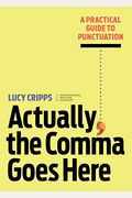 Actually, The Comma Goes Here: A Practical Guide To Punctuation