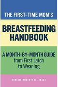 The First-Time Mom's Breastfeeding Handbook: A Step-By-Step Guide From First Latch To Weaning