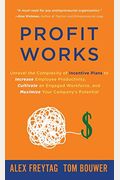 Profit Works: Unravel The Complexity Of Incentive Plans To Increase Employee Productivity, Cultivate An Engaged Workforce, And Maxim