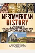 Mesoamerican History: A Captivating Guide to Four Ancient Civilizations that Existed in Mexico - The Olmec, Zapotec, Maya and Aztec Civiliza