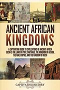 Ancient African Kingdoms: A Captivating Guide To Civilizations Of Ancient Africa Such As The Land Of Punt, Carthage, The Kingdom Of Aksum, The M