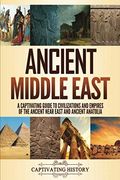 Ancient Middle East: A Captivating Guide To Civilizations And Empires Of The Ancient Near East And Ancient Anatolia