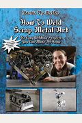 How To Weld Scrap Metal Art: 30 Easy Welding Projects You Can Make At Home
