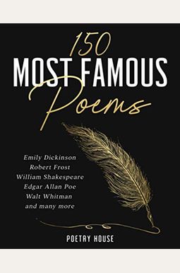 The 150 Most Famous Poems: Emily Dickinson, Robert Frost, William Shakespeare, Edgar Allan Poe, Walt Whitman and many more The 150 Most Famous Poems: Emily Dickinson, Robert Frost, William Shakespeare, Edgar Allan Poe, Walt Whitman and many more