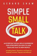 Simple Small Talk: An Everyday Social Skills Guidebook For Introverts On How To Lose Fear And Talk To New People. Including Hacks, Questi