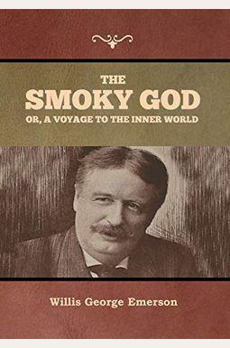 The Smoky God: Or A Voyage To The Inner World The Smoky God: Or A Voyage To The Inner World