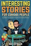 Interesting Stories For Curious People: A Collection Of Fascinating Stories About History, Science, Pop Culture And Just About Anything Else You Can T