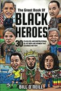 The Great Book Of Black Heroes: 30 Fearless And Inspirational Black Men And Women That Changed History