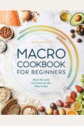 Macro Cookbook For Beginners: Burn Fat And Get Lean On The Macro Diet