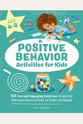 Positive Behavior Activities For Kids: 50 Fun And Engaging Exercises To Help Kids Make Good Choices At Home, At School, And Beyond