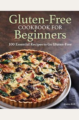 Gluten-Free Cookbook For Beginners: 100 Essential Recipes To Go Gluten-Free Gluten-Free Cookbook For Beginners: 100 Essential Recipes To Go Gluten-Free