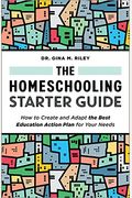 The Homeschooling Starter Guide: How To Create And Adapt The Best Education Action Plan For Your Needs