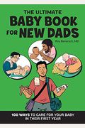 The Ultimate Baby Book For New Dads: 100 Ways To Care For Your Baby In Their First Year