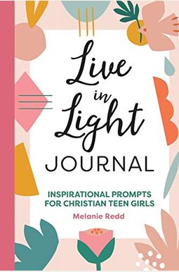 Live in Light Journal: Inspirational Prompts for Christian Teen Girls Live in Light Journal: Inspirational Prompts for Christian Teen Girls