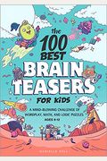 The 100 Best Brain Teasers for Kids: A Mind-Blowing Challenge of Wordplay, Math, and Logic Puzzles