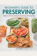 Beginner's Guide to Preserving: Safely Can, Ferment, Dehydrate, Salt, Smoke, and Freeze Food