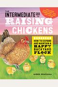 The Intermediate Guide To Raising Chickens: How To Expand And Maintain A Happy Backyard Flock