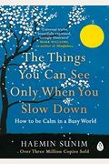 The Things You Can See Only When You Slow Down: How To Be Calm And Mindful In A Fast-Paced World