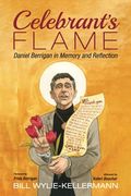 Celebrant's Flame: Daniel Berrigan in Memory and Reflection