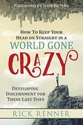 How To Keep Your Head On Straight In A World Gone Crazy: Developing Discernment For These Last Days