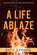 A Life Ablaze: Ten Simple Keys To Living On Fire For God