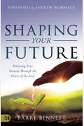 Shaping Your Future: Releasing Your Destiny Through The Power Of The Seed