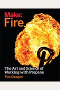 Make: Fire: The Art And Science Of Working With Propane