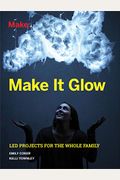 Make It Glow: Led Projects For The Whole Family