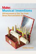Musical Inventions: Diy Instruments To Toot, Tap, Crank, Strum, Pluck, And Switch On