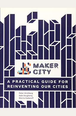 Maker City: A Practical Guide For Reinventing American Cities Maker City: A Practical Guide For Reinventing American Cities