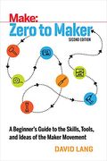 Zero to Maker: A Beginner's Guide to the Skills, Tools, and Ideas of the Maker Movement