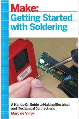 Getting Started With Soldering: A Hands-On Guide To Making Electrical And Mechanical Connections Getting Started With Soldering: A Hands-On Guide To Making Electrical And Mechanical Connections