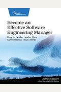 Become An Effective Software Engineering Manager: How To Be The Leader Your Development Team Needs