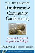 The Little Book Of Transformative Community Conferencing: A Hopeful, Practical Approach To Dialogue