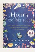 Mom's Comfort Food: Meals, Sides, And Desserts To Bring Warmth And Contentment To Your Table