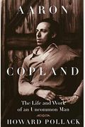 Aaron Copland: The Life And Work Of An Uncommon Man