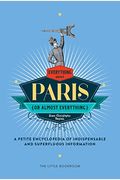 Everything (Or Almost Everything) About Paris: A Petite Encyclopedia Of Indispensable And Superfluous Information