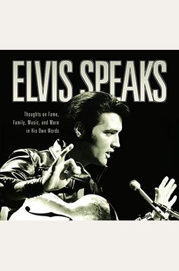 Elvis Speaks: Thoughts On Fame, Family, Music, And More In His Own Words Elvis Speaks: Thoughts On Fame, Family, Music, And More In His Own Words