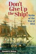Don't Give Up The Ship!: Myths Of The War Of 1812