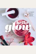 Hello Glow: 150+ Easy Natural Beauty Recipes For A Fresh New You (Diy Skincare Book; Natural Ingredient Face Masks)