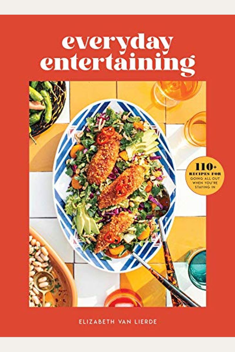 Everyday Entertaining: 110+ Recipes for Going All Out When You're Staying in